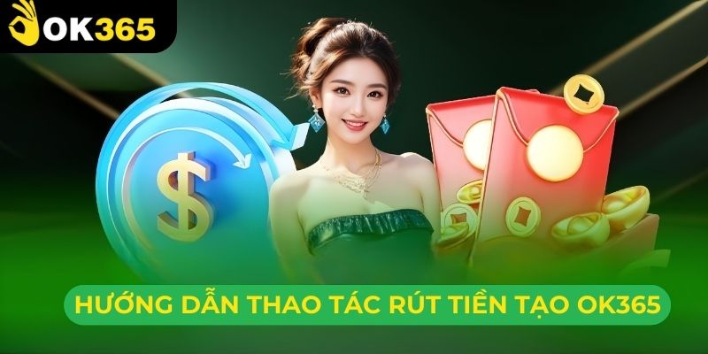 Quá trình rút tiền ok365 chuẩn không cần chỉnh